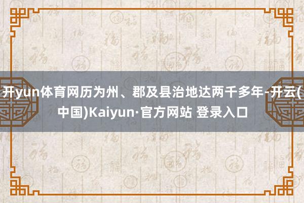 开yun体育网历为州、郡及县治地达两千多年-开云(中国)Kaiyun·官方网站 登录入口