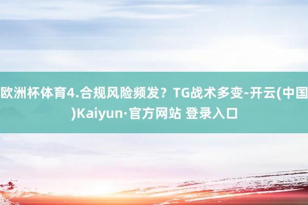 欧洲杯体育4.合规风险频发？TG战术多变-开云(中国)Kaiyun·官方网站 登录入口