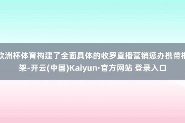 欧洲杯体育构建了全面具体的收罗直播营销惩办携带框架-开云(中国)Kaiyun·官方网站 登录入口