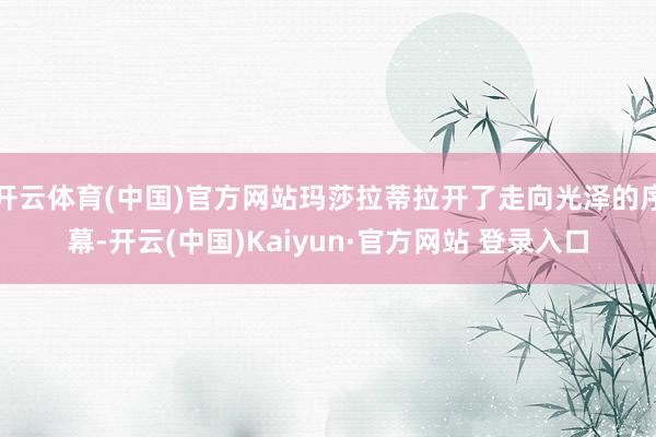 开云体育(中国)官方网站玛莎拉蒂拉开了走向光泽的序幕-开云(中国)Kaiyun·官方网站 登录入口