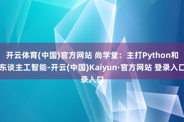 开云体育(中国)官方网站 尚学堂：主打Python和东谈主工智能-开云(中国)Kaiyun·官方网站 登录入口