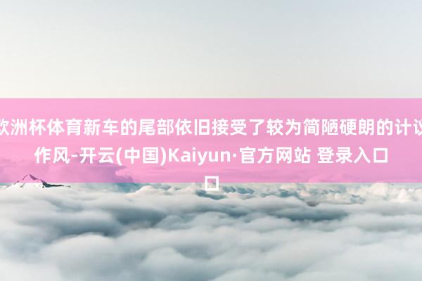 欧洲杯体育新车的尾部依旧接受了较为简陋硬朗的计议作风-开云(中国)Kaiyun·官方网站 登录入口