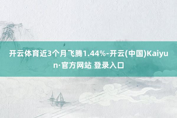 开云体育近3个月飞腾1.44%-开云(中国)Kaiyun·官方网站 登录入口