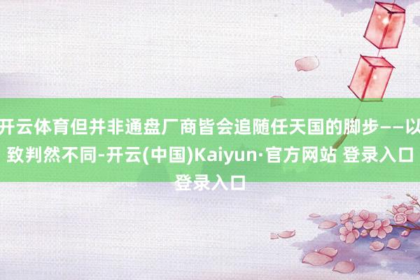 开云体育但并非通盘厂商皆会追随任天国的脚步——以致判然不同-开云(中国)Kaiyun·官方网站 登录入口