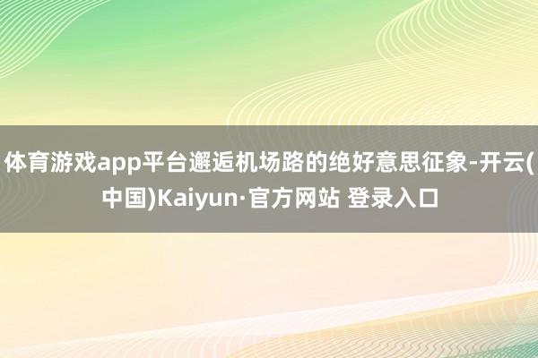 体育游戏app平台邂逅机场路的绝好意思征象-开云(中国)Kaiyun·官方网站 登录入口
