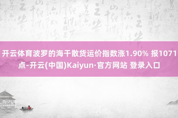 开云体育波罗的海干散货运价指数涨1.90% 报1071点-开云(中国)Kaiyun·官方网站 登录入口