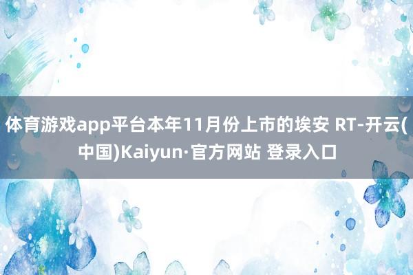 体育游戏app平台本年11月份上市的埃安 RT-开云(中国)Kaiyun·官方网站 登录入口
