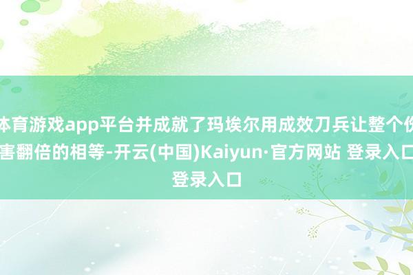 体育游戏app平台并成就了玛埃尔用成效刀兵让整个伤害翻倍的相等-开云(中国)Kaiyun·官方网站 登录入口