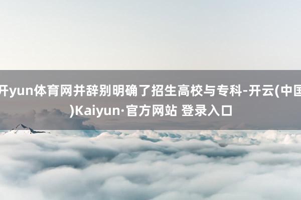开yun体育网并辞别明确了招生高校与专科-开云(中国)Kaiyun·官方网站 登录入口