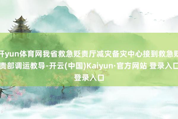 开yun体育网我省救急贬责厅减灾备灾中心接到救急贬责部调运教导-开云(中国)Kaiyun·官方网站 登录入口