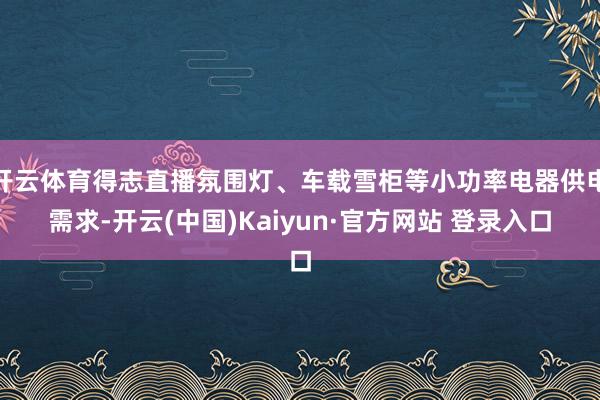 开云体育得志直播氛围灯、车载雪柜等小功率电器供电需求-开云(中国)Kaiyun·官方网站 登录入口