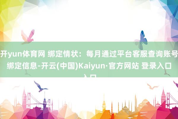 开yun体育网 绑定情状：每月通过平台客服查询账号绑定信息-开云(中国)Kaiyun·官方网站 登录入口