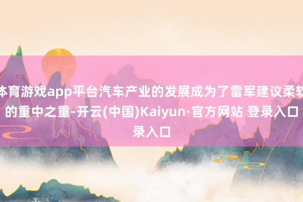 体育游戏app平台汽车产业的发展成为了雷军建议柔软的重中之重-开云(中国)Kaiyun·官方网站 登录入口