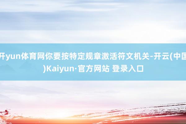 开yun体育网你要按特定规章激活符文机关-开云(中国)Kaiyun·官方网站 登录入口