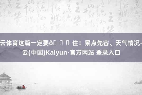 开云体育这篇一定要🐎住！景点先容、天气情况-开云(中国)Kaiyun·官方网站 登录入口