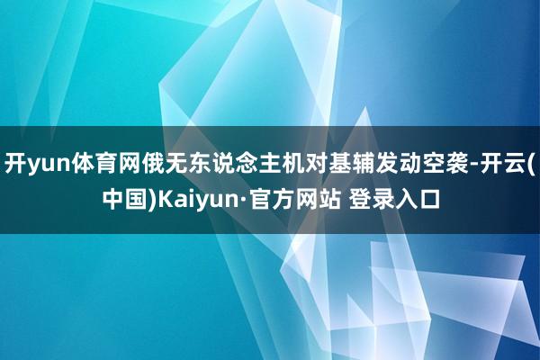 开yun体育网俄无东说念主机对基辅发动空袭-开云(中国)Kaiyun·官方网站 登录入口