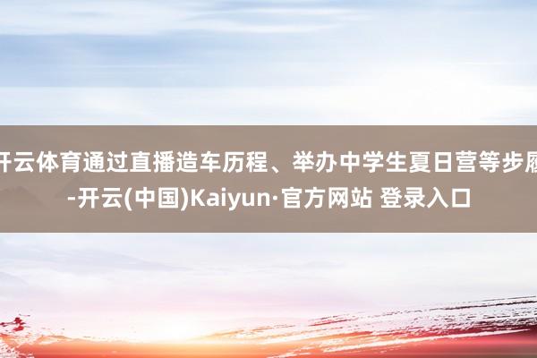 开云体育通过直播造车历程、举办中学生夏日营等步履-开云(中国)Kaiyun·官方网站 登录入口