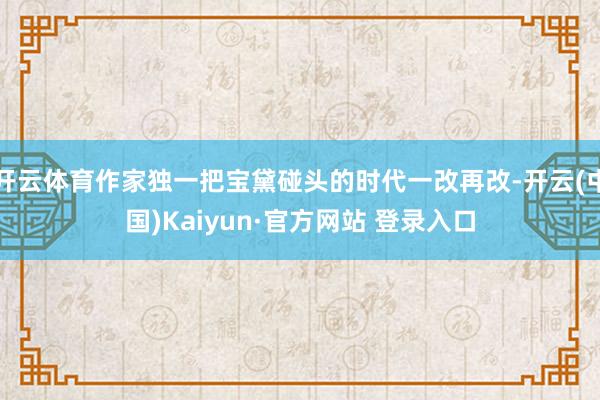 开云体育作家独一把宝黛碰头的时代一改再改-开云(中国)Kaiyun·官方网站 登录入口