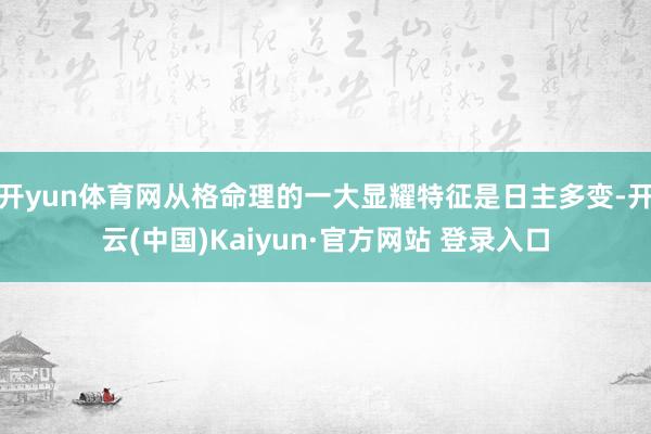 开yun体育网从格命理的一大显耀特征是日主多变-开云(中国)Kaiyun·官方网站 登录入口