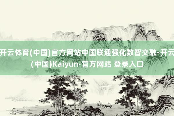 开云体育(中国)官方网站中国联通强化数智交融-开云(中国)Kaiyun·官方网站 登录入口