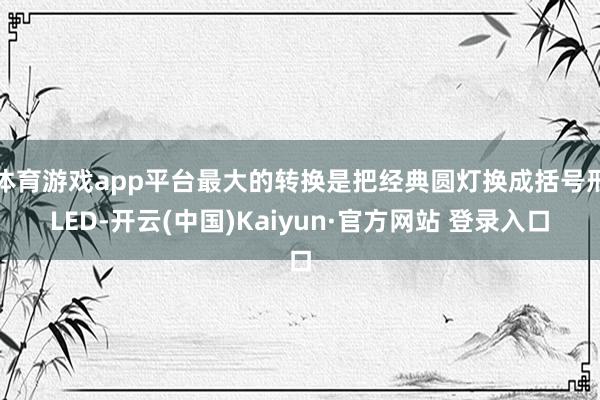 体育游戏app平台最大的转换是把经典圆灯换成括号形LED-开云(中国)Kaiyun·官方网站 登录入口