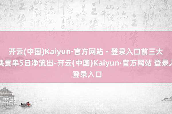 开云(中国)Kaiyun·官方网站 - 登录入口前三大板块贯串5日净流出-开云(中国)Kaiyun·官方网站 登录入口