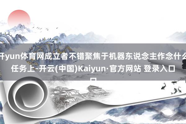 开yun体育网成立者不错聚焦于机器东说念主作念什么任务上-开云(中国)Kaiyun·官方网站 登录入口