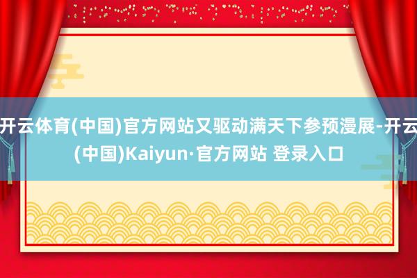 开云体育(中国)官方网站又驱动满天下参预漫展-开云(中国)Kaiyun·官方网站 登录入口