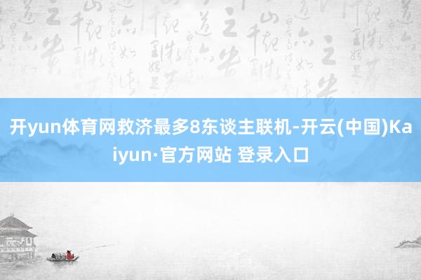 开yun体育网救济最多8东谈主联机-开云(中国)Kaiyun·官方网站 登录入口