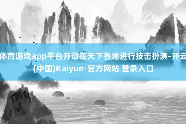 体育游戏app平台开动在天下各地进行技击扮演-开云(中国)Kaiyun·官方网站 登录入口