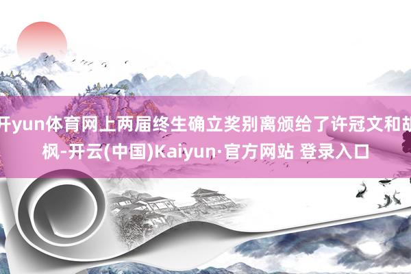 开yun体育网上两届终生确立奖别离颁给了许冠文和胡枫-开云(中国)Kaiyun·官方网站 登录入口
