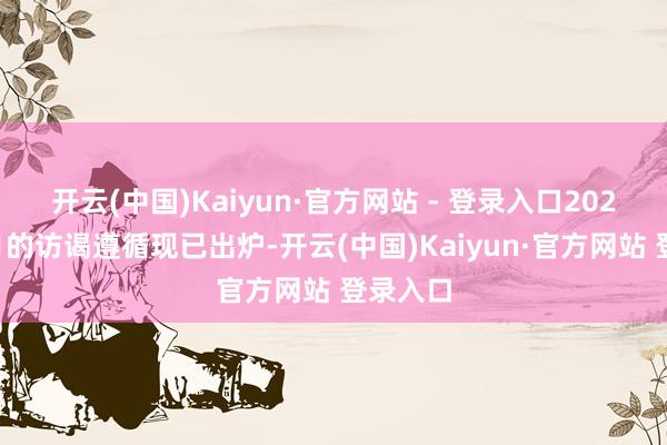 开云(中国)Kaiyun·官方网站 - 登录入口2025年八月的访谒遵循现已出炉-开云(中国)Kaiyun·官方网站 登录入口