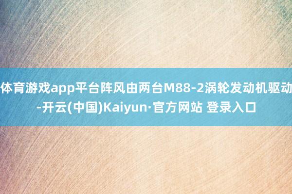 体育游戏app平台阵风由两台M88-2涡轮发动机驱动-开云(中国)Kaiyun·官方网站 登录入口