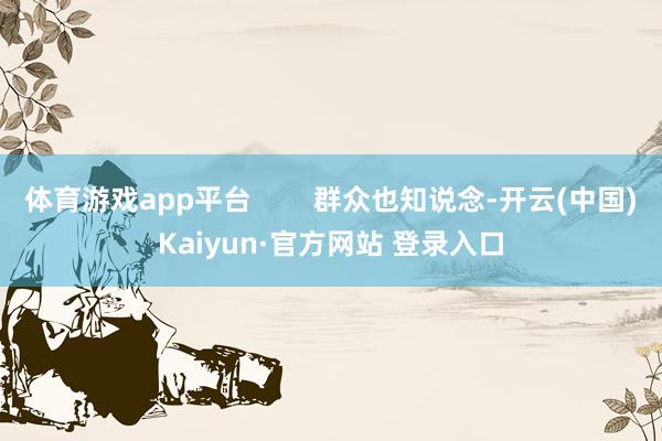 体育游戏app平台        群众也知说念-开云(中国)Kaiyun·官方网站 登录入口