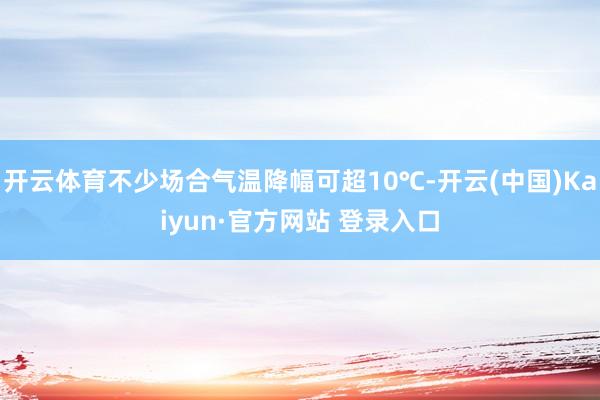 开云体育不少场合气温降幅可超10℃-开云(中国)Kaiyun·官方网站 登录入口