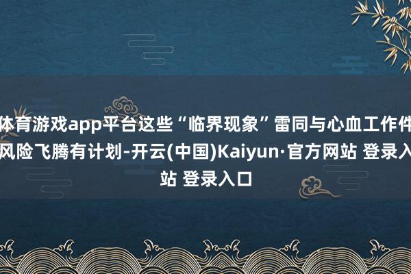 体育游戏app平台这些“临界现象”雷同与心血工作件的风险飞腾有计划-开云(中国)Kaiyun·官方网站 登录入口