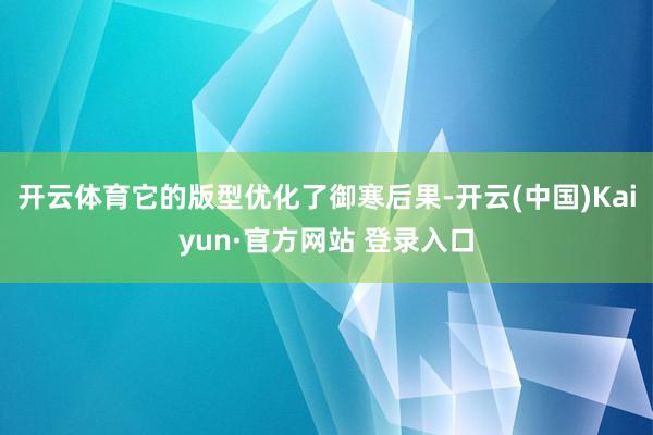 开云体育它的版型优化了御寒后果-开云(中国)Kaiyun·官方网站 登录入口