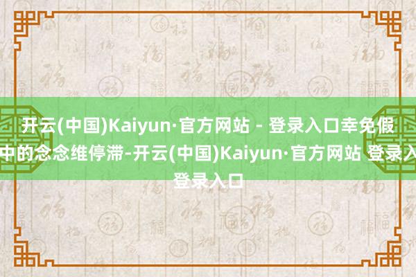 开云(中国)Kaiyun·官方网站 - 登录入口幸免假期中的念念维停滞-开云(中国)Kaiyun·官方网站 登录入口