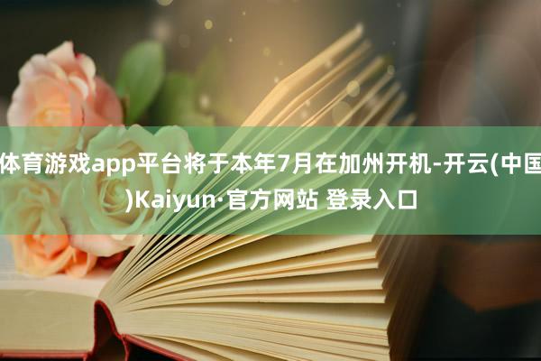 体育游戏app平台将于本年7月在加州开机-开云(中国)Kaiyun·官方网站 登录入口