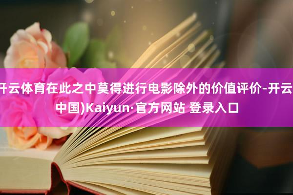 开云体育在此之中莫得进行电影除外的价值评价-开云(中国)Kaiyun·官方网站 登录入口