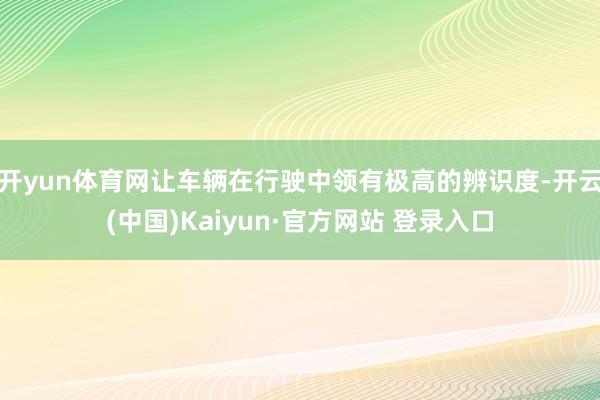 开yun体育网让车辆在行驶中领有极高的辨识度-开云(中国)Kaiyun·官方网站 登录入口