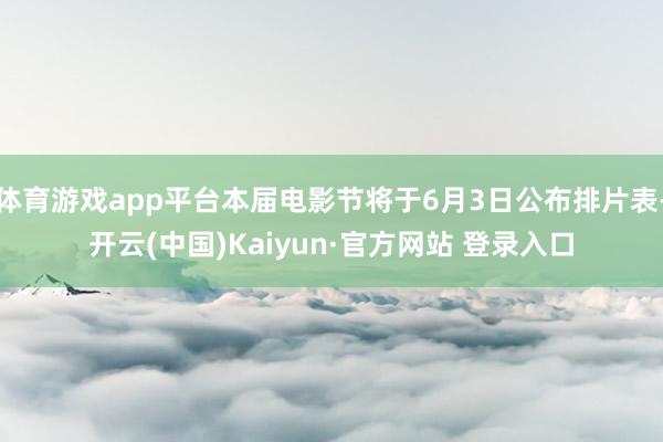 体育游戏app平台本届电影节将于6月3日公布排片表-开云(中国)Kaiyun·官方网站 登录入口