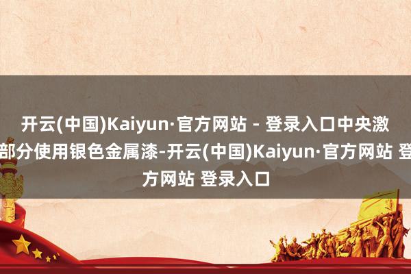 开云(中国)Kaiyun·官方网站 - 登录入口中央激动器的部分使用银色金属漆-开云(中国)Kaiyun·官方网站 登录入口