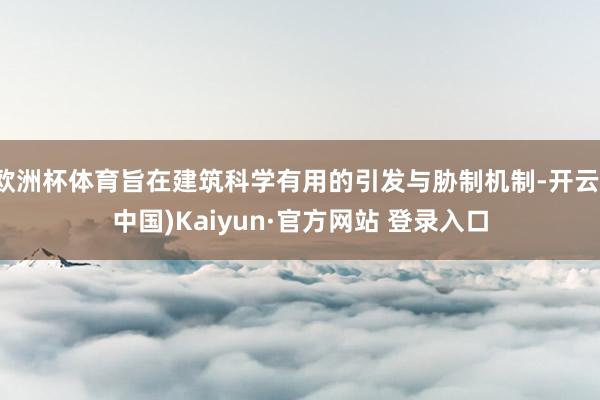 欧洲杯体育旨在建筑科学有用的引发与胁制机制-开云(中国)Kaiyun·官方网站 登录入口