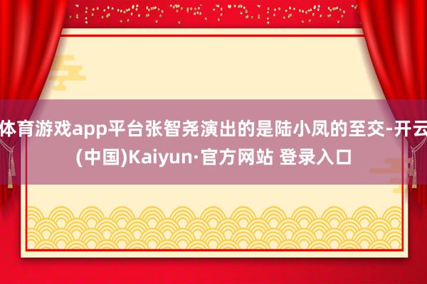 体育游戏app平台张智尧演出的是陆小凤的至交-开云(中国)Kaiyun·官方网站 登录入口