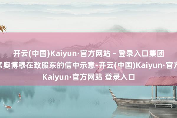 开云(中国)Kaiyun·官方网站 - 登录入口集团处理董事会主席奥博穆在致股东的信中示意-开云(中国)Kaiyun·官方网站 登录入口
