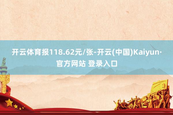 开云体育报118.62元/张-开云(中国)Kaiyun·官方网站 登录入口