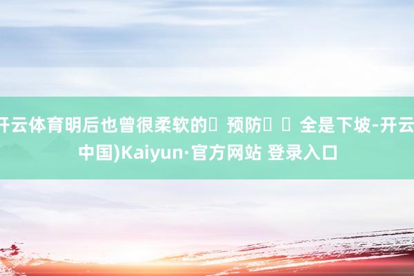 开云体育明后也曾很柔软的	预防⚠️全是下坡-开云(中国)Kaiyun·官方网站 登录入口