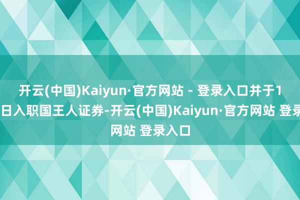 开云(中国)Kaiyun·官方网站 - 登录入口并于1月24日入职国王人证券-开云(中国)Kaiyun·官方网站 登录入口
