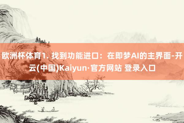 欧洲杯体育1. 找到功能进口：在即梦AI的主界面-开云(中国)Kaiyun·官方网站 登录入口